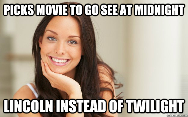 Picks movie to go see at midnight Lincoln instead of Twilight  Good Girl Gina