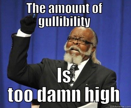 THE AMOUNT OF GULLIBILITY IS TOO DAMN HIGH Too Damn High