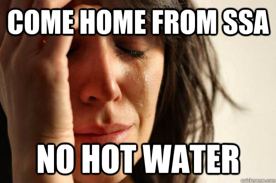 come home from ssa no hot water  First World Problems