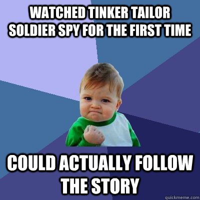 Watched Tinker Tailor Soldier Spy for the first time Could actually follow the story  Success Kid