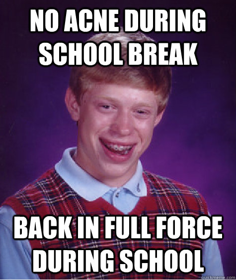 no acne during school break back in full force during school  Bad Luck Brian