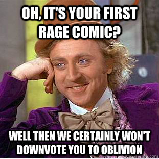 Oh, it's your first rage comic? Well then we certainly won't downvote you to oblivion  Creepy Wonka