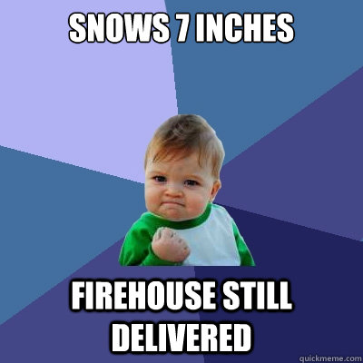 snows 7 inches firehouse still delivered  Success Kid