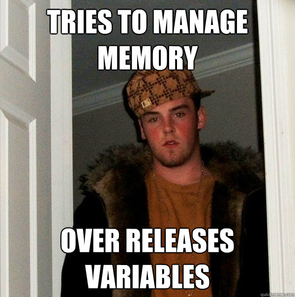 Tries to Manage memory Over releases variables  Scumbag Steve