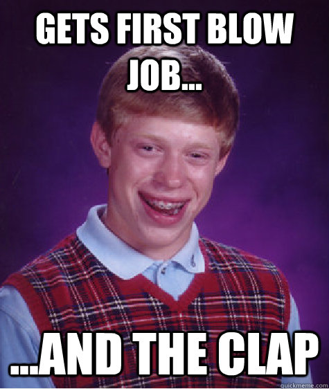 Gets first Blow job... ...and the clap  Bad Luck Brian