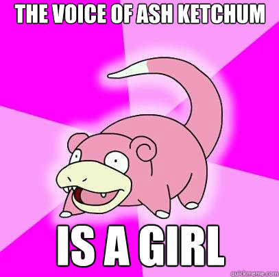 the voice of ash ketchum is a girl  Slowpoke