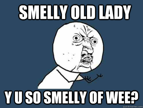 smelly old lady y u so smelly of wee? - smelly old lady y u so smelly of wee?  Y U No