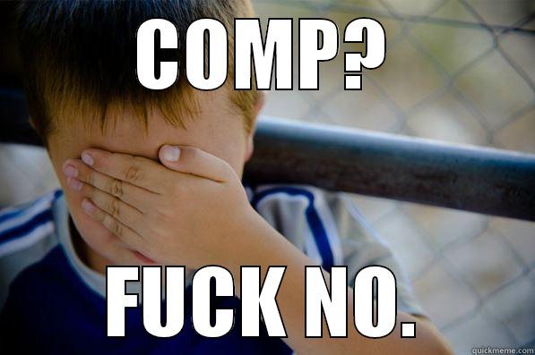 COMP? FUCK NO. Confession kid