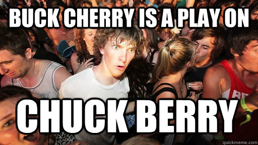 Buck cherry is a play on chuck berry  Sudden Clarity Clarence