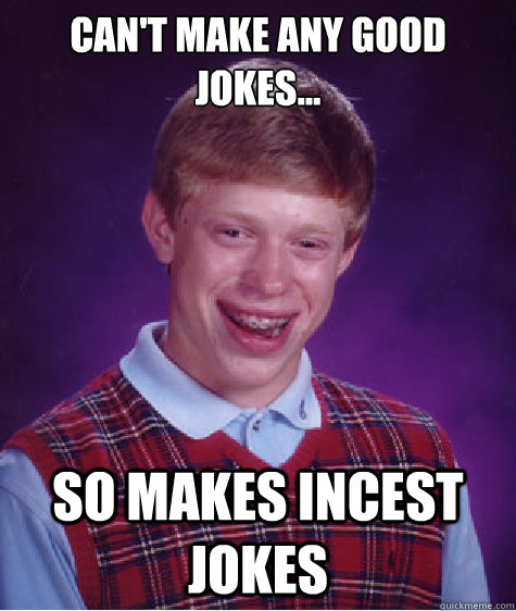 Can't make any good jokes... so Makes incest jokes  Bad Luck Brian