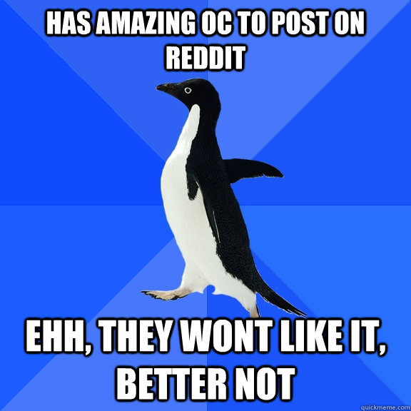 Has amazing OC to post on reddit ehh, they wont like it, better not  Socially Awkward Penguin