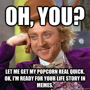 Oh, You? Let me get my popcorn real quick. ok, I'm ready for your life story in memes. - Oh, You? Let me get my popcorn real quick. ok, I'm ready for your life story in memes.  Condescending Wonka