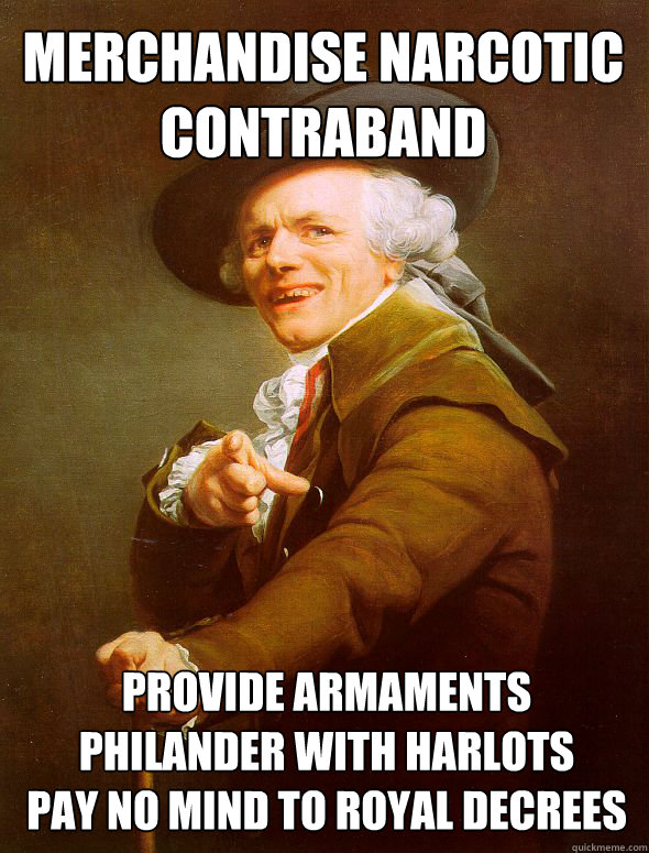 Merchandise narcotic contraband Provide armaments
Philander with harlots
Pay no mind to royal decrees  Joseph Ducreux