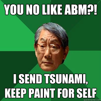 You no like ABM?! I send tsunami, keep paint for self  High Expectations Asian Father