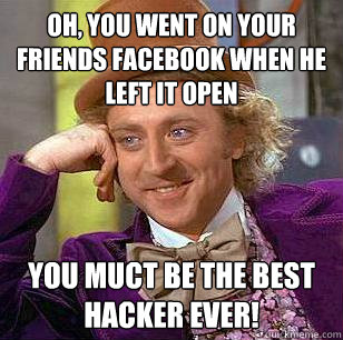 Oh, You Went on your friends facebook when he left it open You muct be the best hacker ever! - Oh, You Went on your friends facebook when he left it open You muct be the best hacker ever!  Condescending Wonka