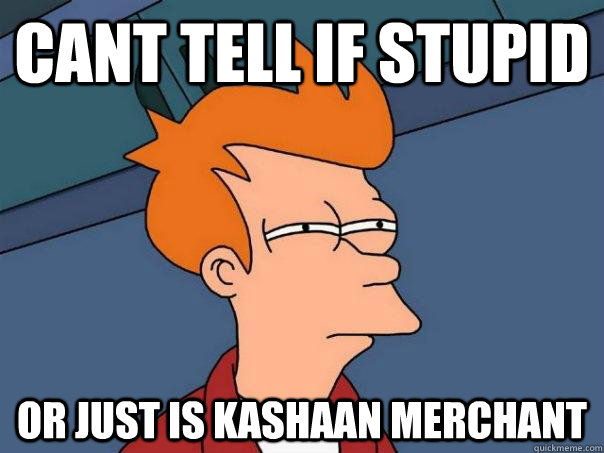 Cant Tell if stupid or just is kashaan merchant  Futurama Fry