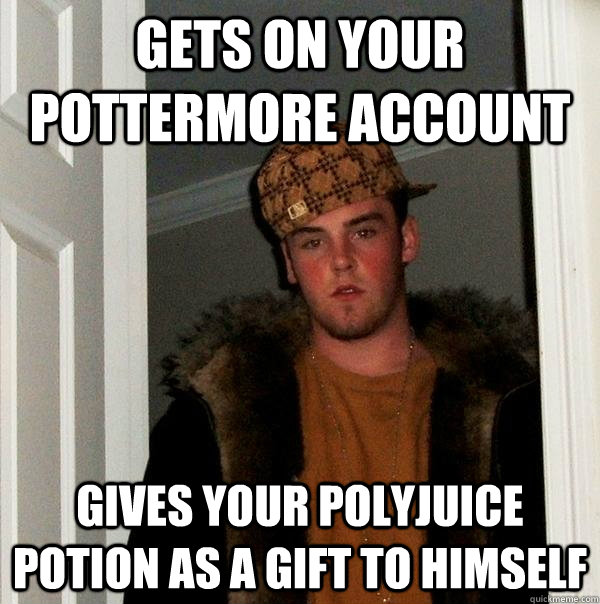 gets on your pottermore account gives your polyjuice potion as a gift to himself  Scumbag Steve