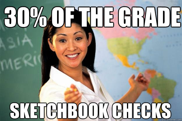 30% of the grade sketchbook Checks   Unhelpful High School Teacher