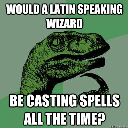 Would a latin speaking wizard be casting spells all the time?  Philosoraptor