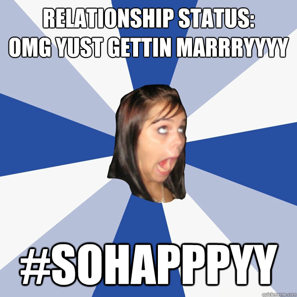 Relationship status:
OMG yust gettin marrryyyy #sohapppyy  Annoying Facebook Girl