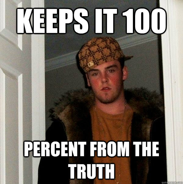 Keeps it 100 percent from the truth - Keeps it 100 percent from the truth  Scumbag Steve