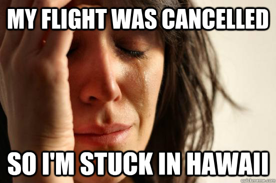 My flight was cancelled so I'm stuck in hawaii - My flight was cancelled so I'm stuck in hawaii  First World Problems