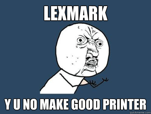 Lexmark y u no make good printer  Y U No