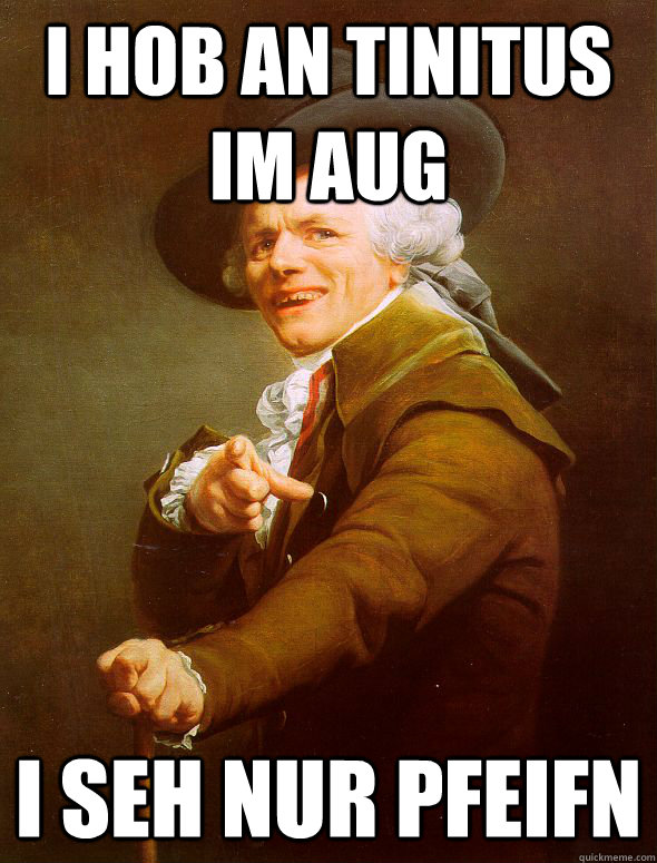 i hob an tinitus im aug  i seh nur pfeifn   Joseph Ducreux