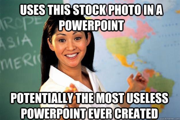 uses this stock photo in a powerpoint potentially the most useless powerpoint ever created - uses this stock photo in a powerpoint potentially the most useless powerpoint ever created  Unhelpful High School Teacher