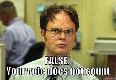  FALSE.  YOUR VOTE DOES NOT COUNT Schrute