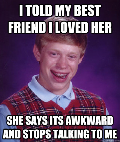 I told my best friend i loved her she says its awkward and stops talking to me - I told my best friend i loved her she says its awkward and stops talking to me  Bad Luck Brian