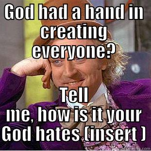 GOD HAD A HAND IN CREATING EVERYONE? TELL ME, HOW IS IT YOUR GOD HATES (INSERT ) Condescending Wonka