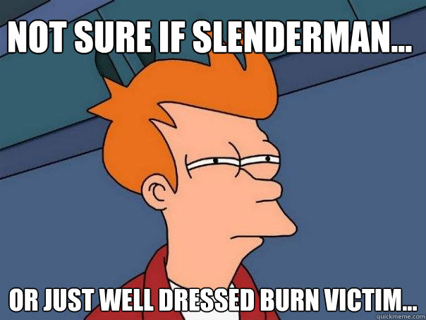 Not sure if Slenderman... Or just well dressed burn victim...  Futurama Fry