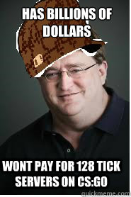 Has Billions of dollars wont pay for 128 tick servers on CS:GO - Has Billions of dollars wont pay for 128 tick servers on CS:GO  Scumbag Gabe