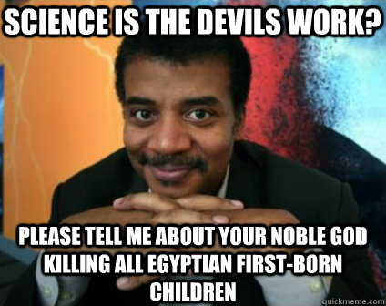 Science is the devils work? please tell me about your noble god killing all Egyptian first-born children - Science is the devils work? please tell me about your noble god killing all Egyptian first-born children  Condescending Neil deGrasse Tyson