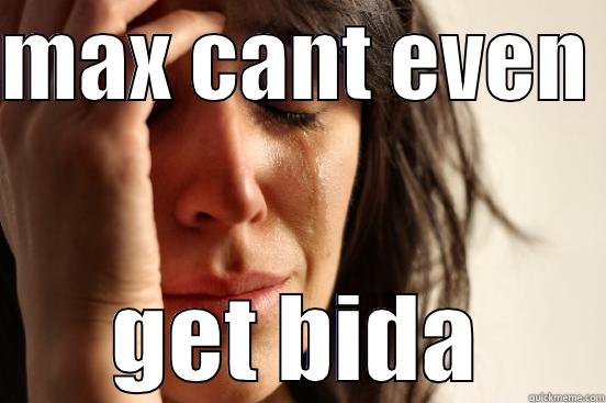 MAX CANT EVEN  GET BIDA First World Problems