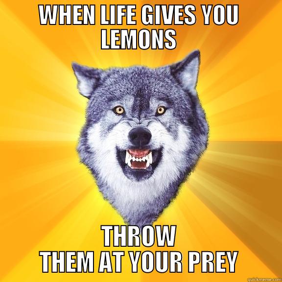 WHEN LIFE GIVES YOU LEMONS THROW THEM AT YOUR PREY Courage Wolf