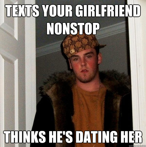 texts your girlfriend nonstop thinks he's dating her - texts your girlfriend nonstop thinks he's dating her  Scumbag Steve