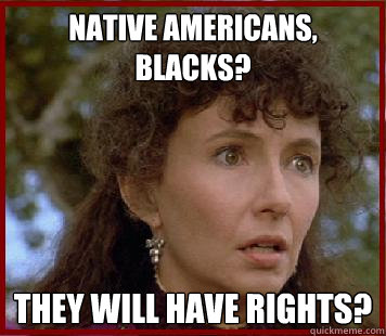 native americans, blacks? they will have rights? - native americans, blacks? they will have rights?  Timeshift Cognitive Dissonance Clara