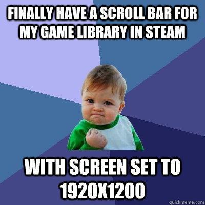 Finally have a scroll bar for my game library in Steam with screen set to 1920X1200  Success Kid