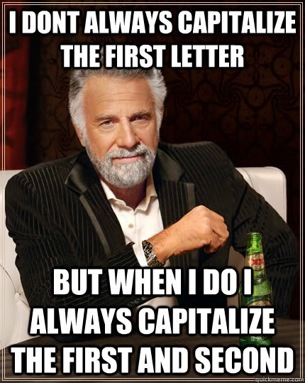 i dont always capitalize the first letter but when i do i always capitalize the first and second  The Most Interesting Man In The World