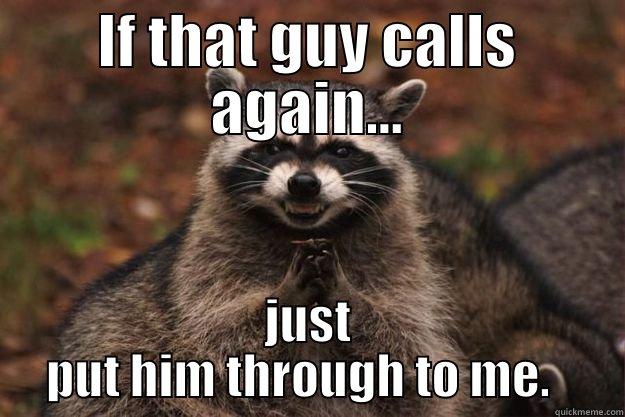 IF THAT GUY CALLS AGAIN... JUST PUT HIM THROUGH TO ME.   Evil Plotting Raccoon