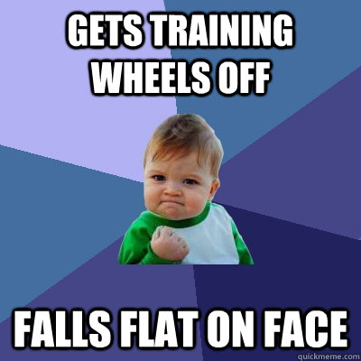 Gets training wheels off  falls flat on face - Gets training wheels off  falls flat on face  Success Kid