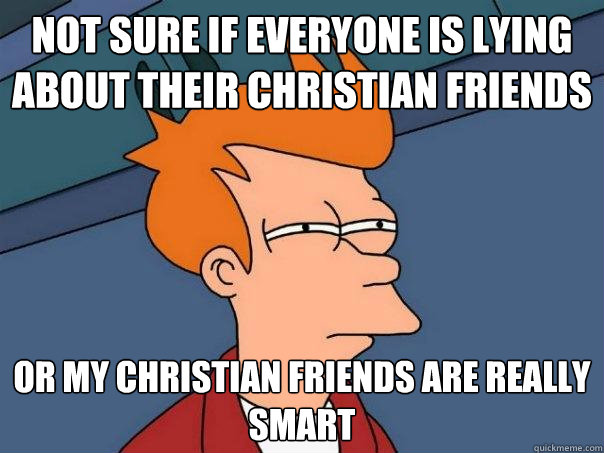 Not sure if everyone is lying about their christian friends Or my christian friends are really smart  Futurama Fry