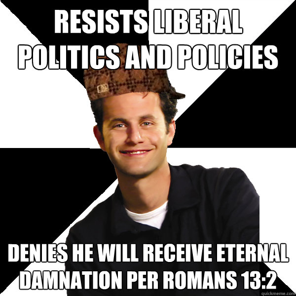 Resists liberal politics and policies Denies he will receive eternal damnation per romans 13:2  Scumbag Christian