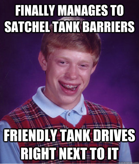 Finally manages to satchel tank barriers Friendly tank drives right next to it  Bad Luck Brian