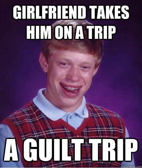 Girlfriend takes him on a trip A guilt trip  Bad Luck Brian