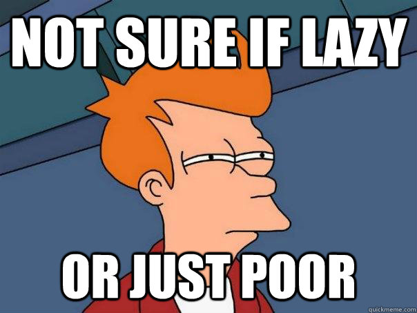 Not sure if lazy Or just poor  Futurama Fry