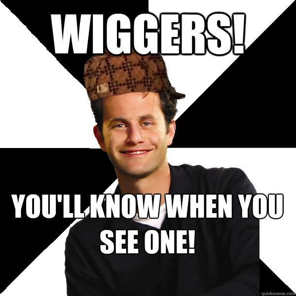 wiggers! you'll know when you see one!  Scumbag Christian