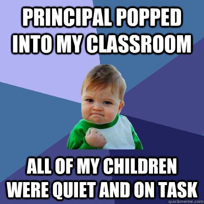 Principal popped into my classroom all of my children were quiet and on task - Principal popped into my classroom all of my children were quiet and on task  Success Kid